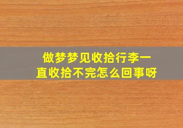 做梦梦见收拾行李一直收拾不完怎么回事呀