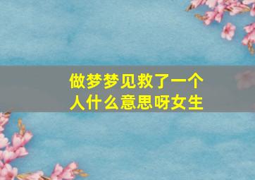 做梦梦见救了一个人什么意思呀女生