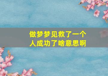 做梦梦见救了一个人成功了啥意思啊