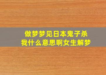 做梦梦见日本鬼子杀我什么意思啊女生解梦