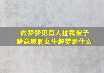 做梦梦见有人扯我被子啥意思啊女生解梦是什么