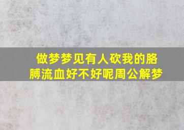 做梦梦见有人砍我的胳膊流血好不好呢周公解梦