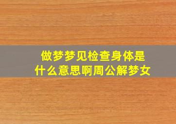 做梦梦见检查身体是什么意思啊周公解梦女