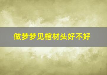 做梦梦见棺材头好不好