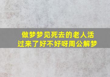 做梦梦见死去的老人活过来了好不好呀周公解梦