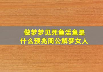 做梦梦见死鱼活鱼是什么预兆周公解梦女人