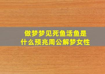 做梦梦见死鱼活鱼是什么预兆周公解梦女性