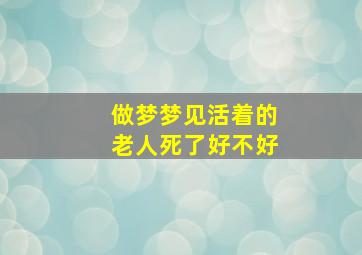 做梦梦见活着的老人死了好不好