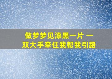 做梦梦见漆黑一片 一双大手牵住我帮我引路