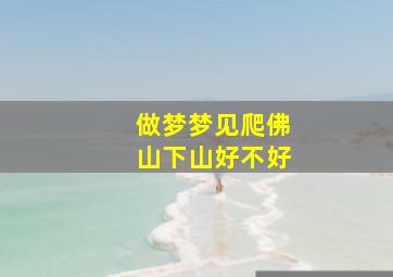 做梦梦见爬佛山下山好不好