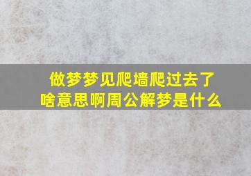 做梦梦见爬墙爬过去了啥意思啊周公解梦是什么