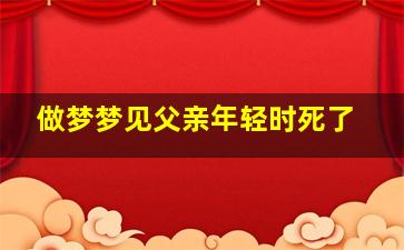 做梦梦见父亲年轻时死了