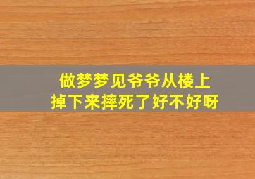 做梦梦见爷爷从楼上掉下来摔死了好不好呀