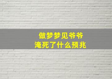 做梦梦见爷爷淹死了什么预兆