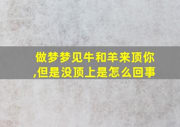 做梦梦见牛和羊来顶你,但是没顶上是怎么回事