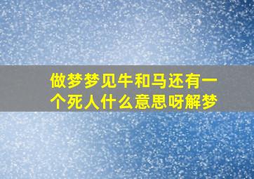 做梦梦见牛和马还有一个死人什么意思呀解梦