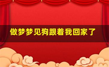 做梦梦见狗跟着我回家了