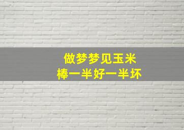 做梦梦见玉米棒一半好一半坏