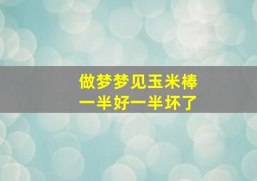 做梦梦见玉米棒一半好一半坏了