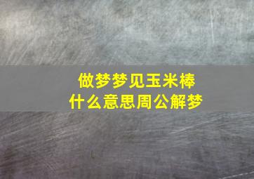 做梦梦见玉米棒什么意思周公解梦