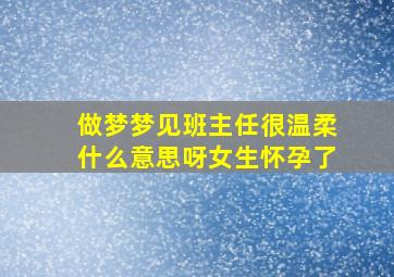 做梦梦见班主任很温柔什么意思呀女生怀孕了