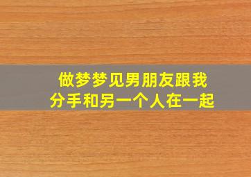 做梦梦见男朋友跟我分手和另一个人在一起