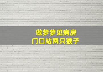 做梦梦见病房门口站两只猴子