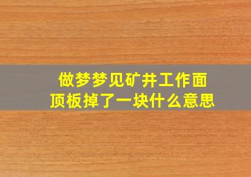 做梦梦见矿井工作面顶板掉了一块什么意思