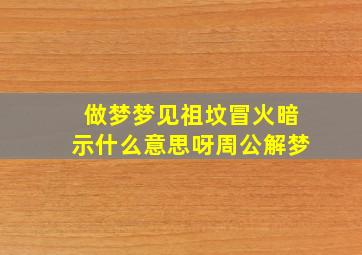 做梦梦见祖坟冒火暗示什么意思呀周公解梦