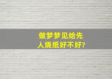 做梦梦见给先人烧纸好不好?