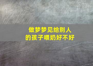 做梦梦见给别人的孩子喂奶好不好