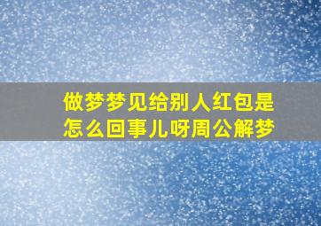 做梦梦见给别人红包是怎么回事儿呀周公解梦