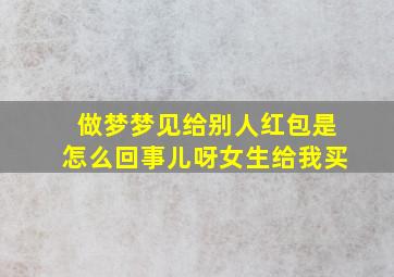 做梦梦见给别人红包是怎么回事儿呀女生给我买