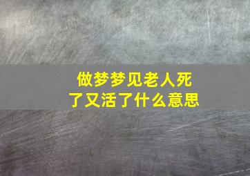 做梦梦见老人死了又活了什么意思