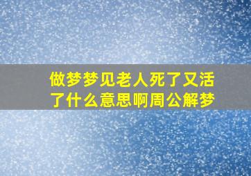 做梦梦见老人死了又活了什么意思啊周公解梦