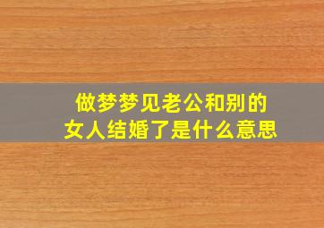 做梦梦见老公和别的女人结婚了是什么意思