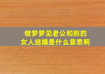 做梦梦见老公和别的女人结婚是什么意思啊