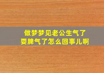 做梦梦见老公生气了耍脾气了怎么回事儿啊