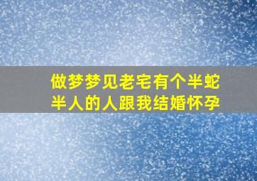 做梦梦见老宅有个半蛇半人的人跟我结婚怀孕