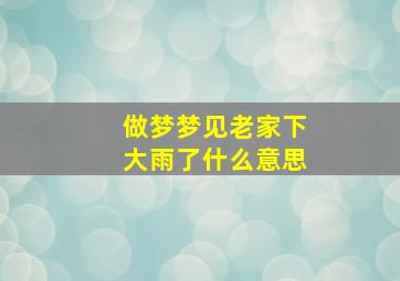 做梦梦见老家下大雨了什么意思