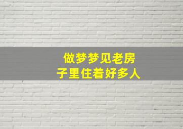 做梦梦见老房子里住着好多人