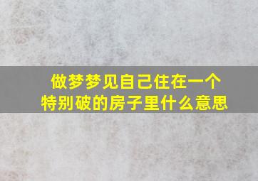 做梦梦见自己住在一个特别破的房子里什么意思