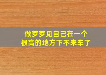 做梦梦见自己在一个很高的地方下不来车了