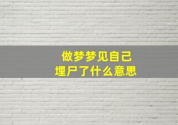 做梦梦见自己埋尸了什么意思