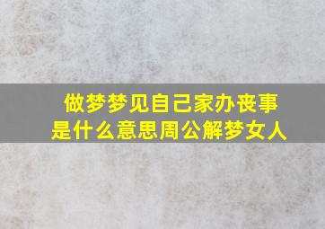 做梦梦见自己家办丧事是什么意思周公解梦女人