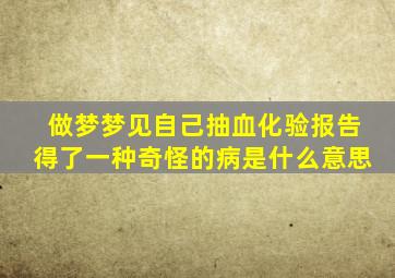 做梦梦见自己抽血化验报告得了一种奇怪的病是什么意思