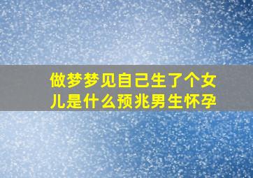 做梦梦见自己生了个女儿是什么预兆男生怀孕