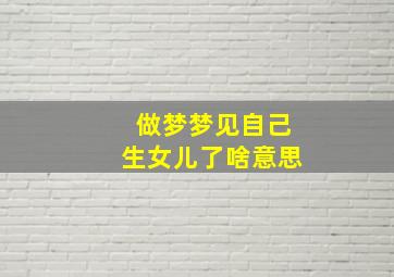 做梦梦见自己生女儿了啥意思