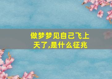 做梦梦见自己飞上天了,是什么征兆