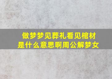 做梦梦见葬礼看见棺材是什么意思啊周公解梦女